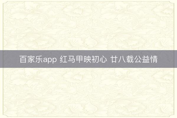 百家乐app 红马甲映初心 廿八载公益情