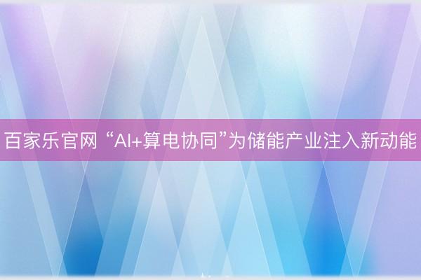 百家乐官网 “AI+算电协同”为储能产业注入新动能