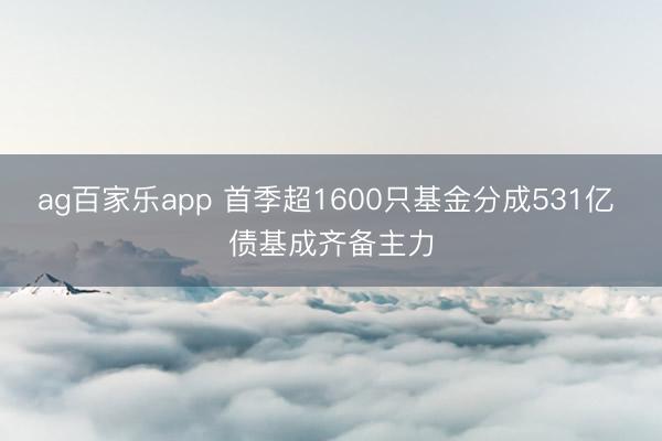 ag百家乐app 首季超1600只基金分成531亿 债基成齐备主力