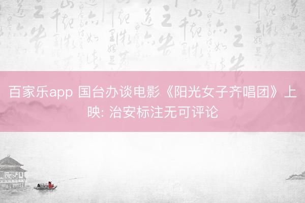 百家乐app 国台办谈电影《阳光女子齐唱团》上映: 治安标注无可评论