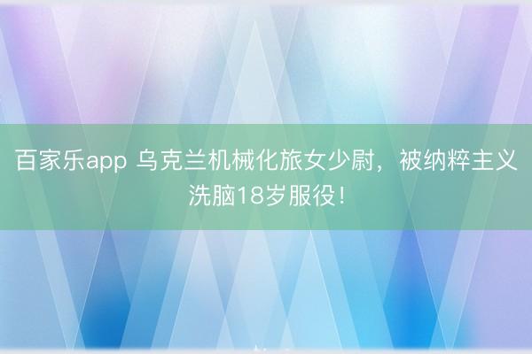 百家乐app 乌克兰机械化旅女少尉，被纳粹主义洗脑18岁服役！