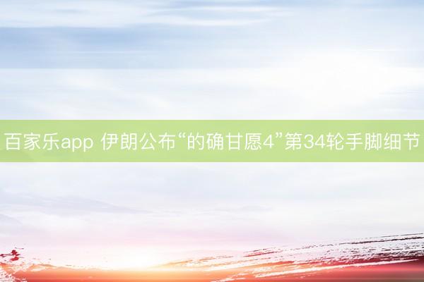 百家乐app 伊朗公布“的确甘愿4”第34轮手脚细节
