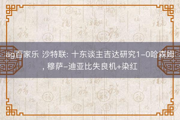 ag百家乐 沙特联: 十东谈主吉达研究1-0哈森姆, 穆萨-迪亚比失良机+染红