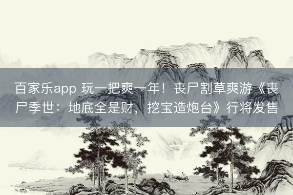 百家乐app 玩一把爽一年！丧尸割草爽游《丧尸季世：地底全是财，挖宝造炮台》行将发售