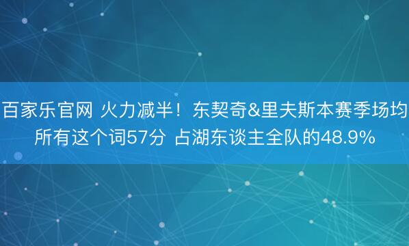 百家乐官网 火力减半！东契奇&里夫斯本赛季场均所有这个词57分 占湖东谈主全队的48.9%