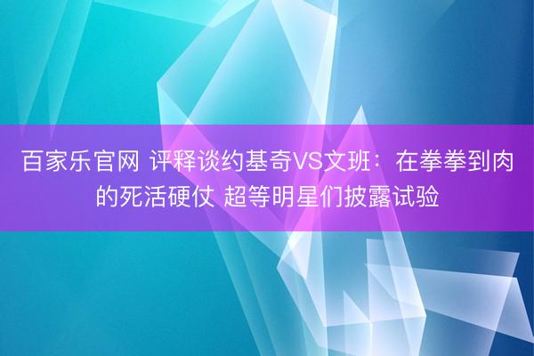 百家乐官网 评释谈约基奇VS文班:在拳拳到肉的死活硬仗 超等明星们披露试验