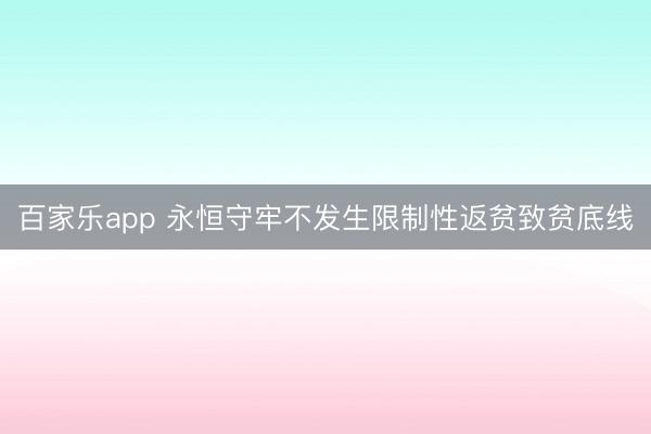 百家乐app 永恒守牢不发生限制性返贫致贫底线
