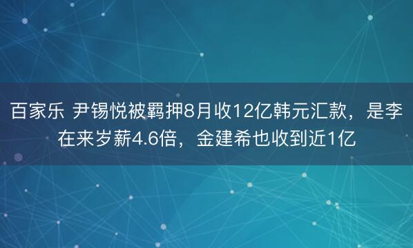 百家乐 尹锡悦被羁押8月收12亿韩元汇款，是李在来岁薪4.6倍，金建希也收到近1亿