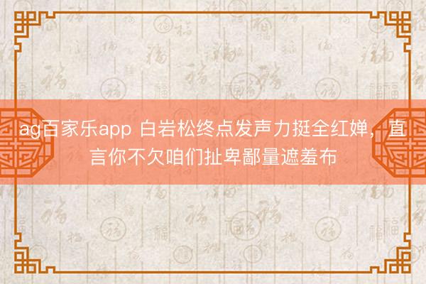 ag百家乐app 白岩松终点发声力挺全红婵,直言你不欠咱们扯卑鄙量遮羞布
