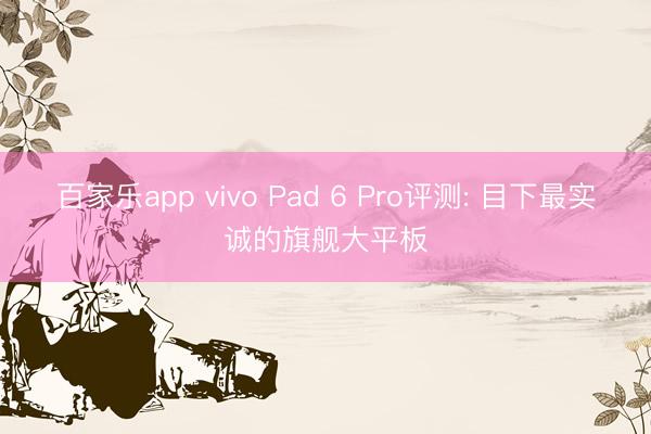 百家乐app vivo Pad 6 Pro评测: 目下最实诚的旗舰大平板