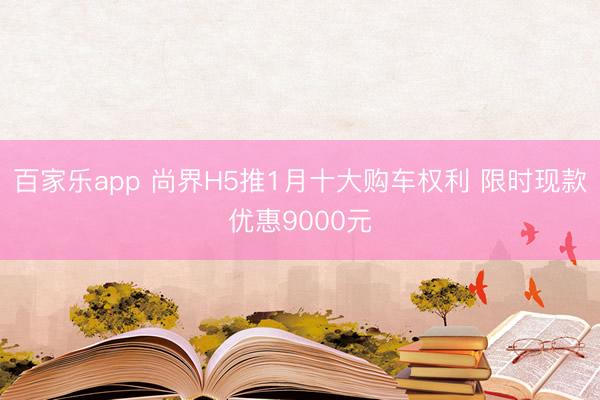 百家乐app 尚界H5推1月十大购车权利 限时现款优惠9000元