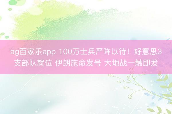 ag百家乐app 100万士兵严阵以待！好意思3支部队就位 伊朗施命发号 大地战一触即发