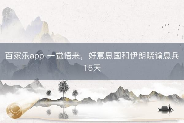 百家乐app 一觉悟来，好意思国和伊朗晓谕息兵15天