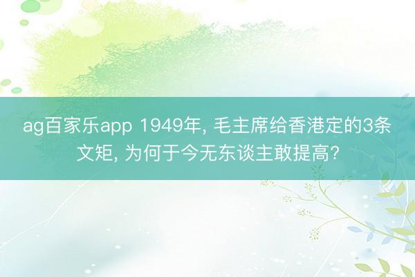 ag百家乐app 1949年， 毛主席给香港定的3条文矩， 为何于今无东谈主敢提高?