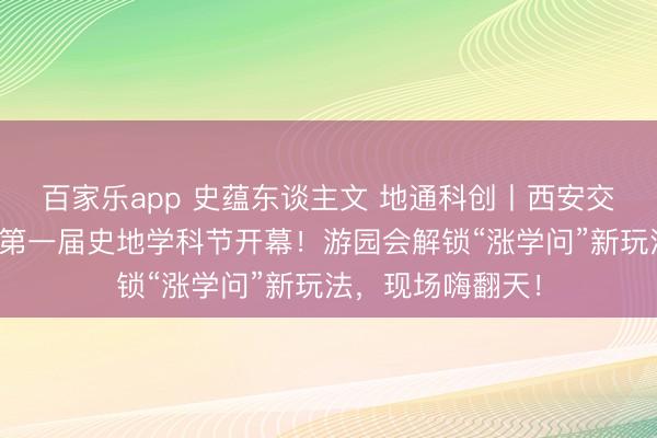百家乐app 史蕴东谈主文 地通科创丨西安交大附中空港校区第一届史地学科节开幕！游园会解锁“涨学问”新玩法，现场嗨翻天！