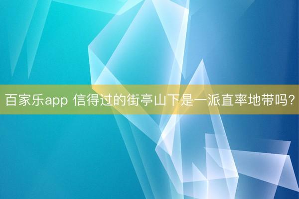 百家乐app 信得过的街亭山下是一派直率地带吗?