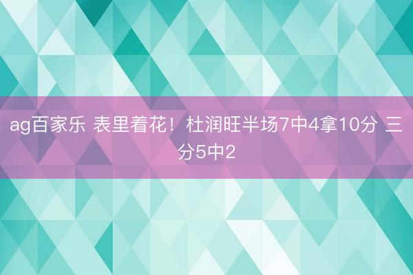 ag百家乐 表里着花！杜润旺半场7中4拿10分 三分5中2