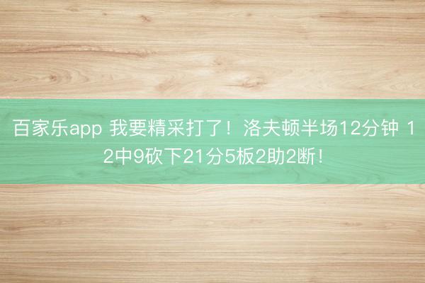百家乐app 我要精采打了！洛夫顿半场12分钟 12中9砍下21分5板2助2断！