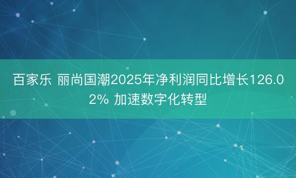 百家乐 丽尚国潮2025年净利润同比增长126.02% 加速数字化转型