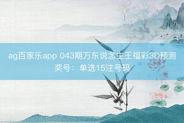 ag百家乐app 043期万东说念主王福彩3D预测奖号:单选15注号码