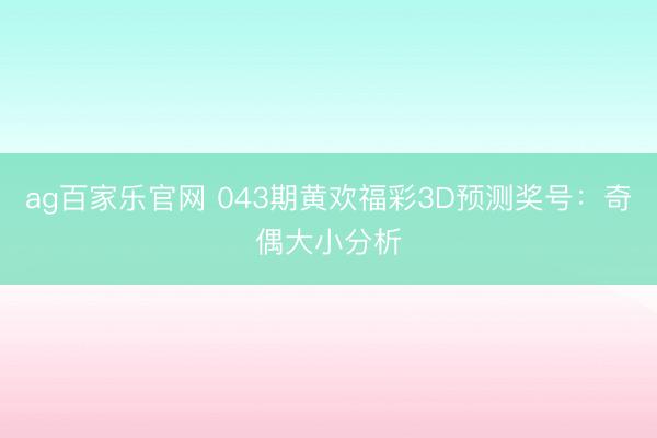 ag百家乐官网 043期黄欢福彩3D预测奖号：奇偶大小分析