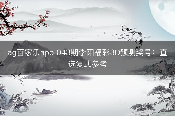 ag百家乐app 043期李阳福彩3D预测奖号：直选复式参考