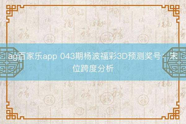 ag百家乐app 043期杨波福彩3D预测奖号：末位跨度分析