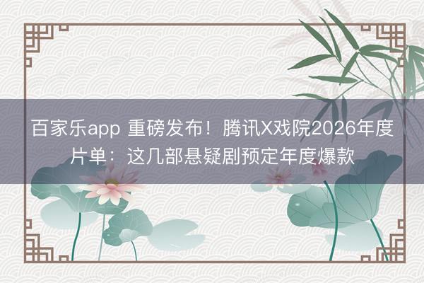 百家乐app 重磅发布！腾讯X戏院2026年度片单：这几部悬疑剧预定年度爆款