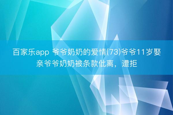 百家乐app 爷爷奶奶的爱情(73)爷爷11岁娶亲爷爷奶奶被条款仳离，遭拒
