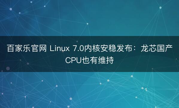 百家乐官网 Linux 7.0内核安稳发布：龙芯国产CPU也有维持