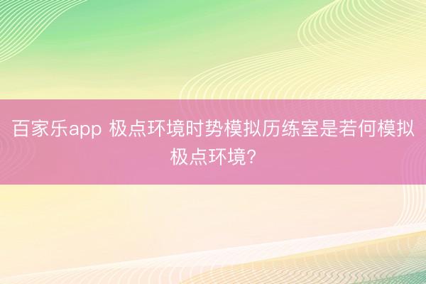 百家乐app 极点环境时势模拟历练室是若何模拟极点环境?