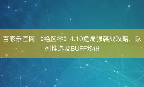 百家乐官网 《绝区零》4.10危局强袭战攻略，队列推选及BUFF熟识