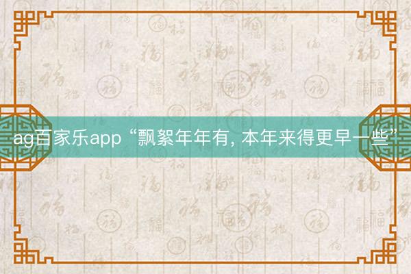 ag百家乐app “飘絮年年有, 本年来得更早一些”