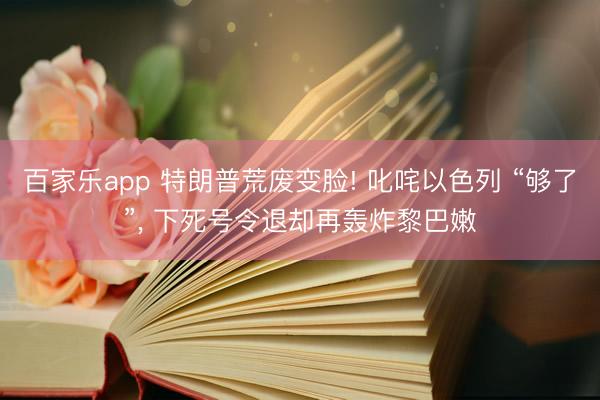 百家乐app 特朗普荒废变脸! 叱咤以色列 “够了”， 下死号令退却再轰炸黎巴嫩