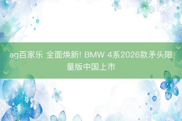 ag百家乐 全面焕新! BMW 4系2026款矛头限量版中国上市