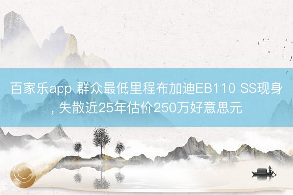 百家乐app 群众最低里程布加迪EB110 SS现身， 失散近25年估价250万好意思元