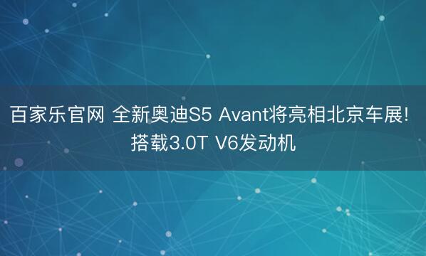 百家乐官网 全新奥迪S5 Avant将亮相北京车展! 搭载3.0T V6发动机