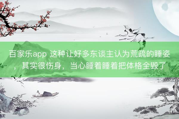 百家乐app 这种让好多东谈主认为荒疏的睡姿，其实很伤身，当心睡着睡着把体格全毁了