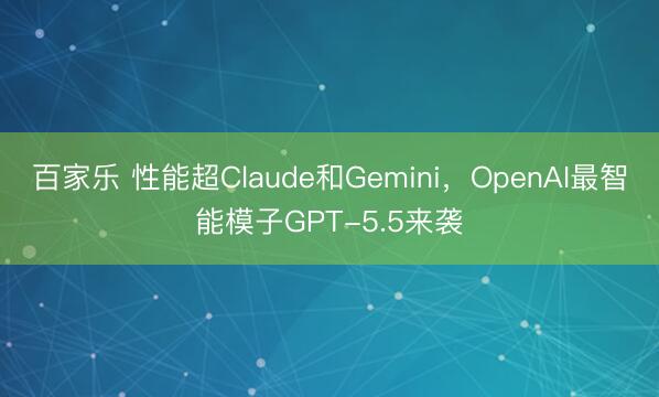 百家乐 性能超Claude和Gemini，OpenAI最智能模子GPT-5.5来袭