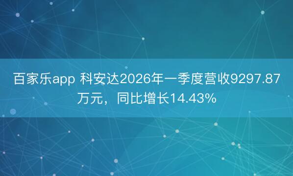 百家乐app 科安达2026年一季度营收9297.87万元，同比增长14.43%