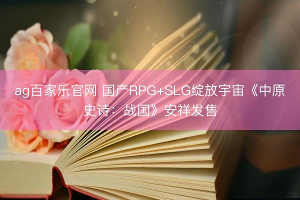 ag百家乐官网 国产RPG+SLG绽放宇宙《中原史诗：战国》安祥发售