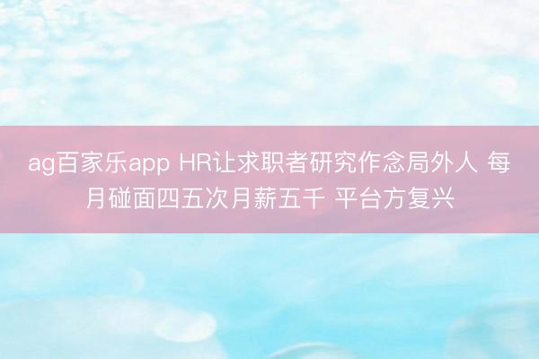 ag百家乐app HR让求职者研究作念局外人 每月碰面四五次月薪五千 平台方复兴