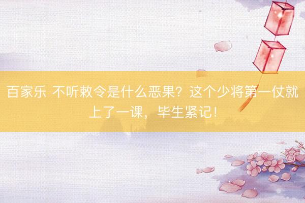 百家乐 不听敕令是什么恶果？这个少将第一仗就上了一课，毕生紧记！