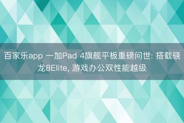 百家乐app 一加Pad 4旗舰平板重磅问世: 搭载骁龙8Elite, 游戏办公双性能越级