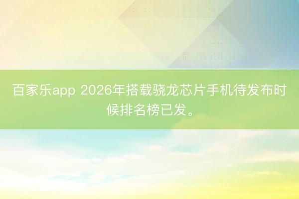 百家乐app 2026年搭载骁龙芯片手机待发布时候排名榜已发。