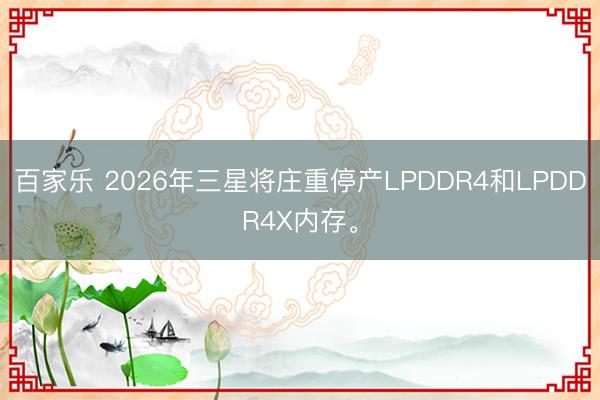 百家乐 2026年三星将庄重停产LPDDR4和LPDDR4X内存。