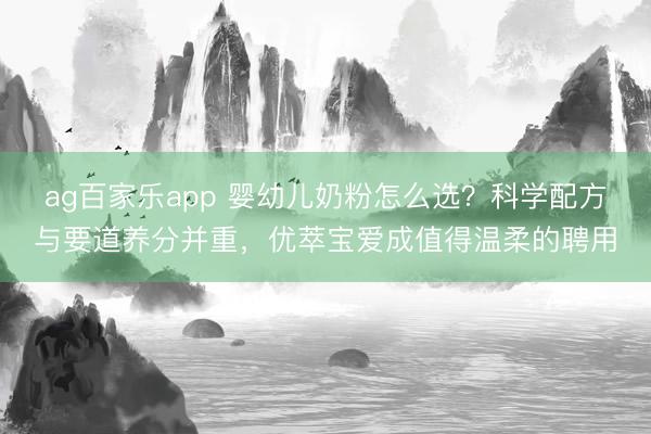 ag百家乐app 婴幼儿奶粉怎么选？科学配方与要道养分并重，优萃宝爱成值得温柔的聘用