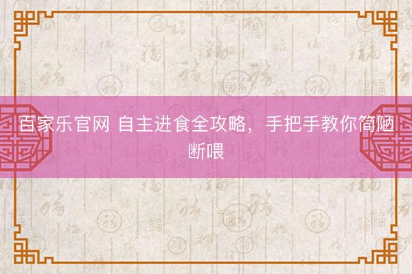 百家乐官网 自主进食全攻略，手把手教你简陋断喂