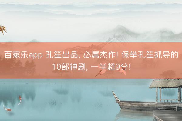 百家乐app 孔笙出品, 必属杰作! 保举孔笙抓导的10部神剧, 一半超9分!