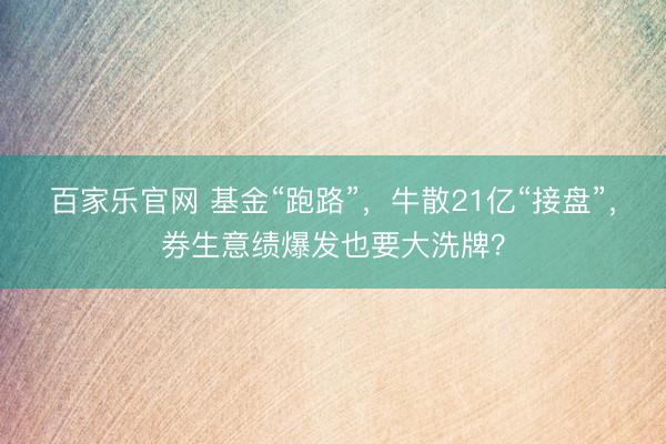百家乐官网 基金“跑路”，牛散21亿“接盘”，券生意绩爆发也要大洗牌？